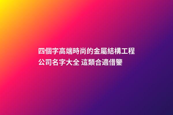 四個字高端時尚的金屬結構工程公司名字大全 這類合適借鑒-第1張-公司起名-玄機派